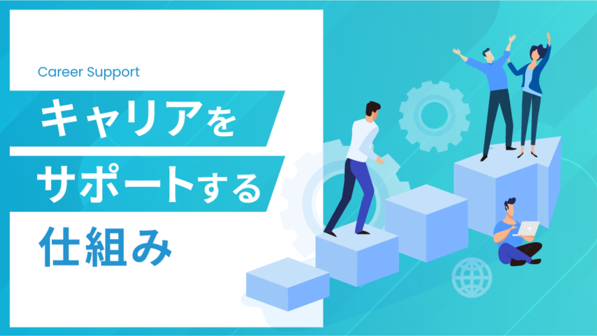 「ずっと成長できる」という安心を。 キャリアをサポートする仕組み